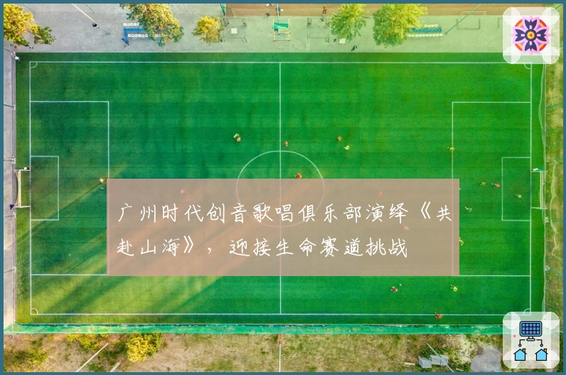 广州时代创音歌唱俱乐部演绎《共赴山海》，迎接生命赛道挑战