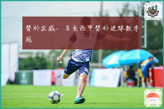 替补发威，马竞西甲替补进球数夺冠