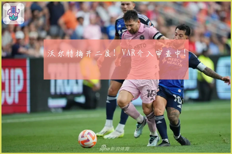 沃尔特梅开二度！VAR介入审查中！