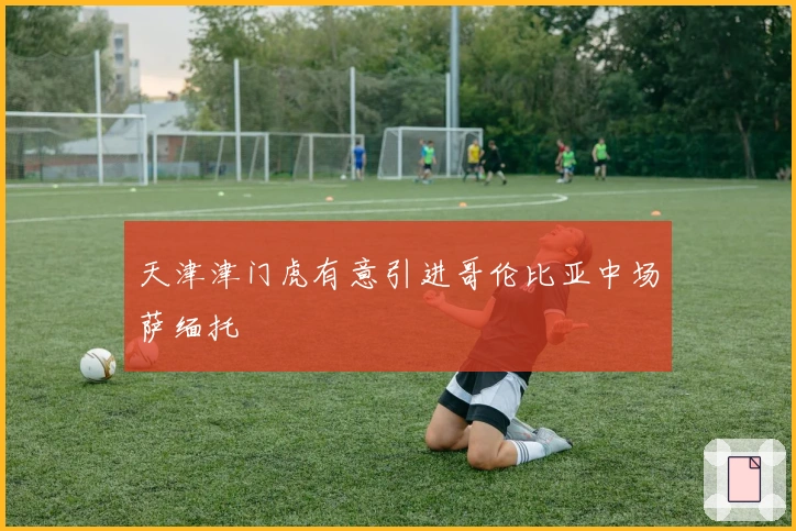 天津津门虎有意引进哥伦比亚中场萨缅托